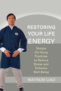 Restoring Your Life Energy: Simple Chi Gung Practices To Reduce Stress And Enhance Well-being