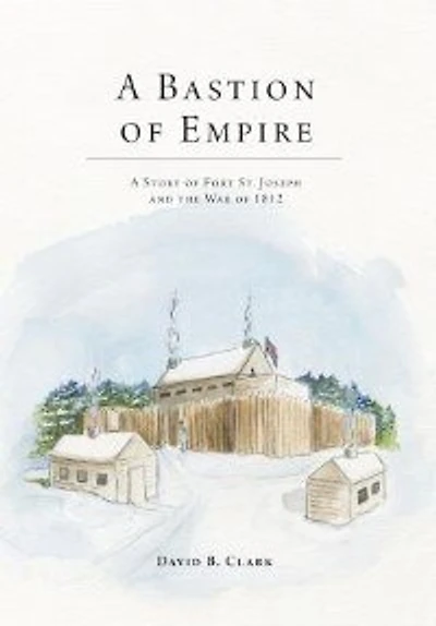 A Bastion of Empire: Story Fort St. Joseph and the War 1812
