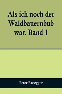 Als ich noch der Waldbauernbub war. Band 1; Für die Jugend ausgewählt aus den Schriften Roseggers vom Hamburger Jugendschriftenausschuß.
