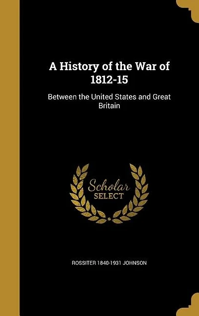 A History of the War of 1812-15: Between the United States and Great Britain