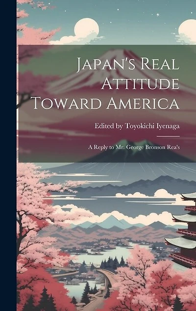 Japan's Real Attitude Toward America: A Reply to Mr. George Bronson Rea's