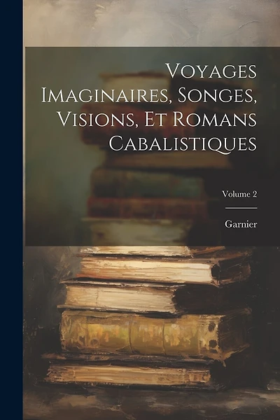 Voyages Imaginaires, Songes, Visions, Et Romans Cabalistiques; Volume 2