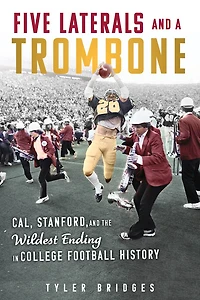 Five Laterals and a Trombone: Cal, Stanford, the Wildest Ending College Football History