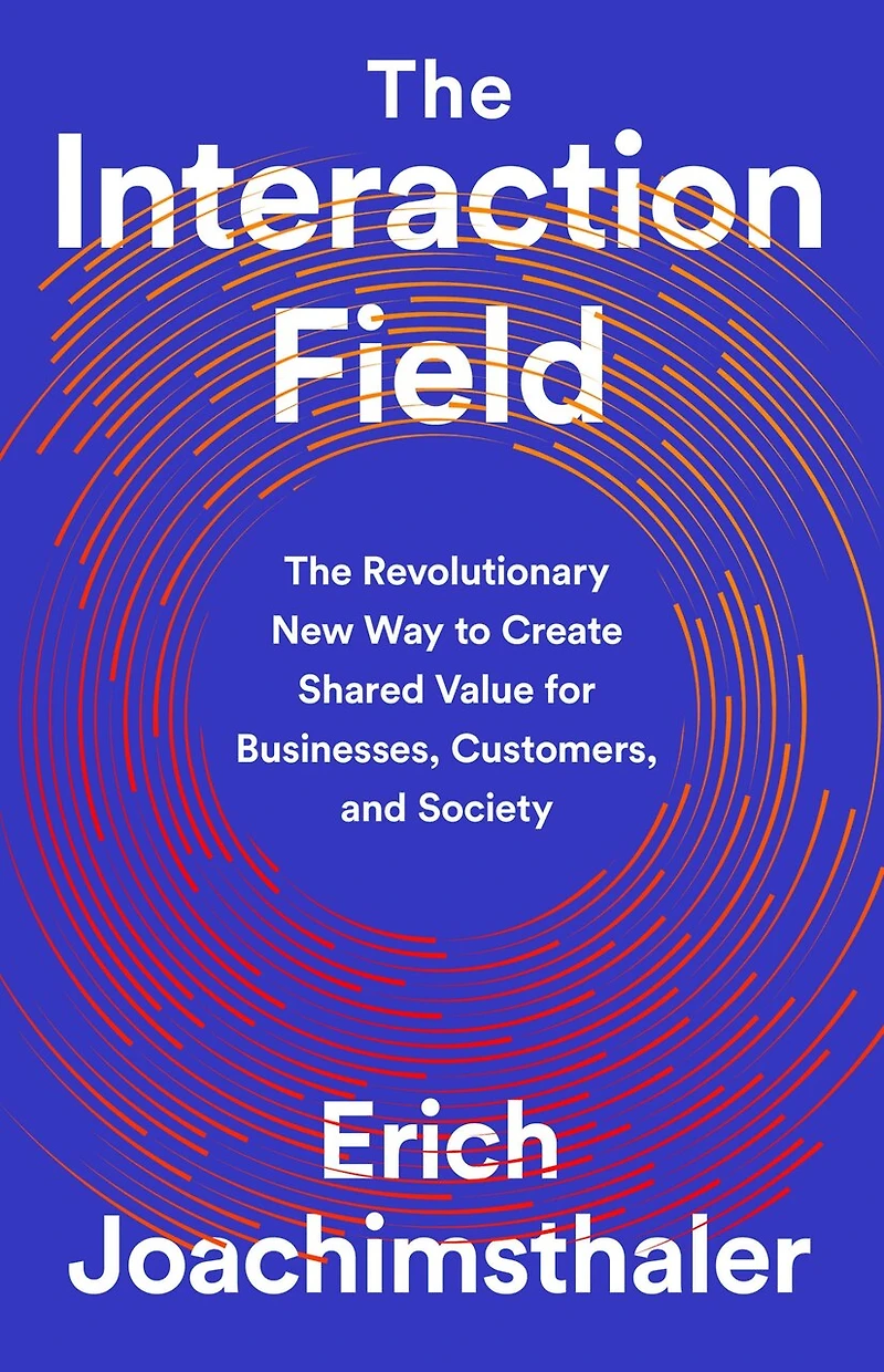 The Interaction Field: Revolutionary New Way to Create Shared Value for Businesses, Customers, and Society