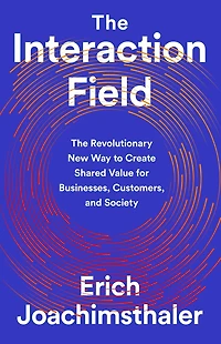 The Interaction Field: Revolutionary New Way to Create Shared Value for Businesses, Customers, and Society