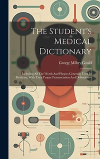 The Student's Medical Dictionary: Including All The Words And Phrases Generally Used In Medicine, With Their Proper Pronunciation And Definitions--