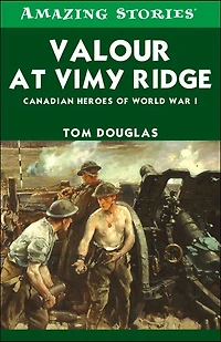 Valour at Vimy Ridge: The Great Canadian Victory of World War I