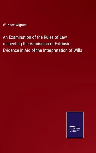 An Examination of the Rules of Law respecting the Admission of Extrinsic Evidence in Aid of the Interpretation of Wills