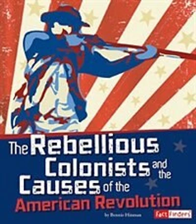 the Rebellious Colonists and Causes of American Revolution