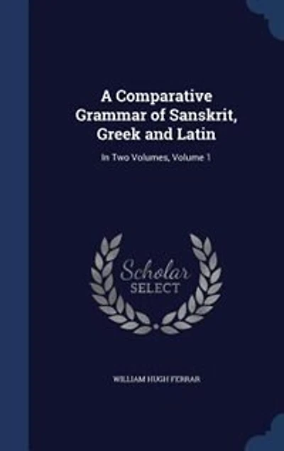 A Comparative Grammar of Sanskrit, Greek and Latin: Two Volumes, Volume 1