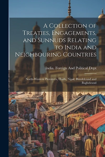 A Collection of Treaties, Engagements, and Sunnuds Relating to India and Neighbouring Countries: North-Western Provinces, Oudh, Nipal