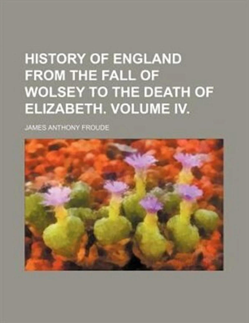 History of England From the Fall Wolsey to Death Elizabeth.; Volume IV
