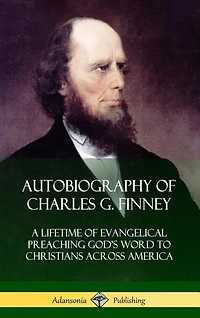 Autobiography of Charles G. Finney: A Lifetime of Evangelical Preaching God's Word to Christians Across America (Hardcover)