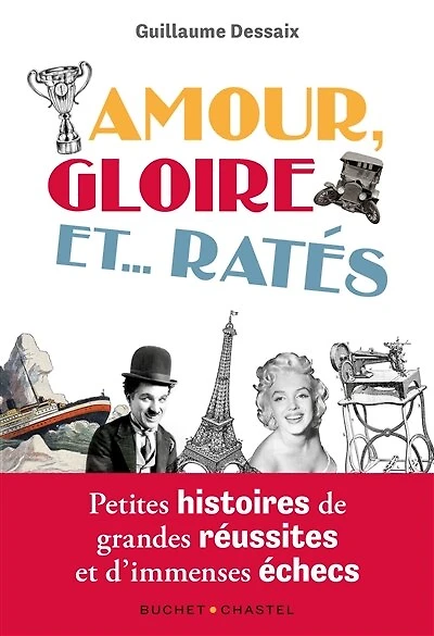 Amour, gloire et... ratés: petites histoires de grandes réussites et d'immenses échecs