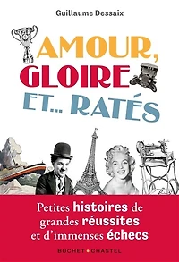 Amour, gloire et... ratés: petites histoires de grandes réussites et d'immenses échecs