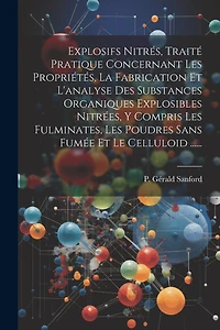 Explosifs Nitrés, Traité Pratique Concernant Les Propriétés, La Fabrication Et L'analyse Des Substances Organiques Explosibles Nitrées, Y Compris Les Fulminates, Les Poudres Sans Fumée Et Le Celluloid ......