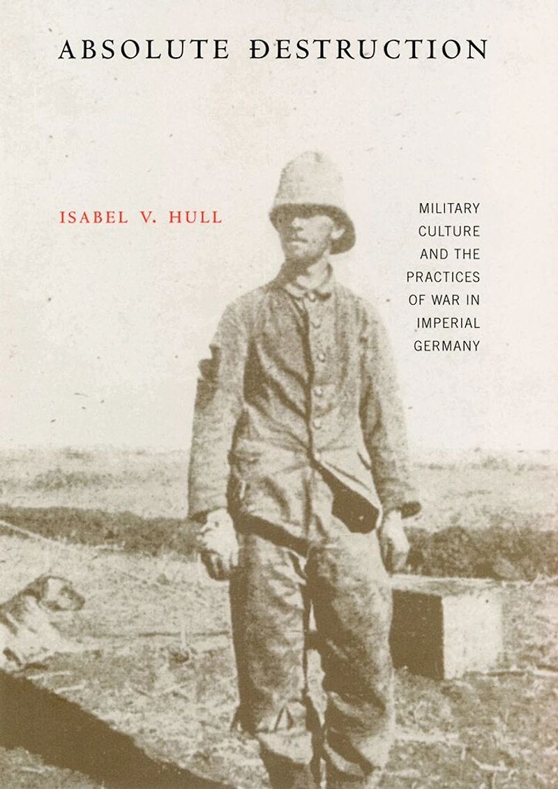 Absolute Destruction: Military Culture and the Practices of War Imperial Germany
