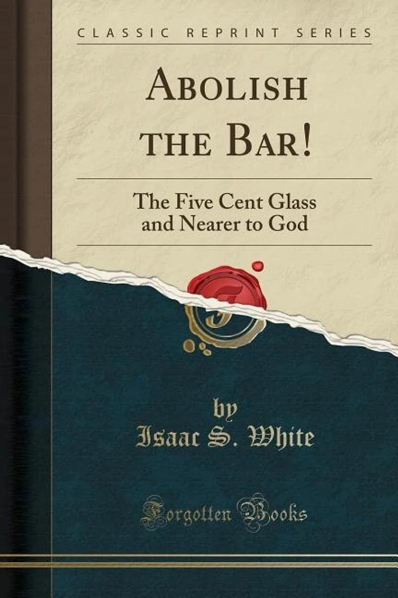 Abolish The Bar!: Five Cent Glass and Nearer to God (Classic Reprint)