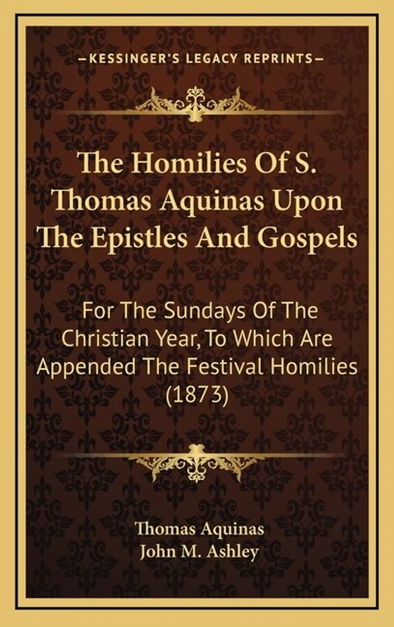 The Homilies of S. Thomas Aquinas Upon the Epistles and Gospels: For the Sundays of the Christian Year, to Which Are Appended the Festival Homilies (1873)