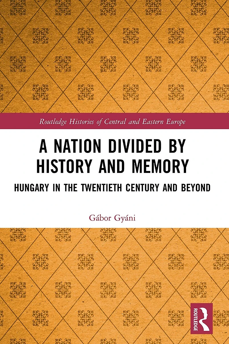 A Nation Divided by History and Memory: Hungary the Twentieth Century Beyond