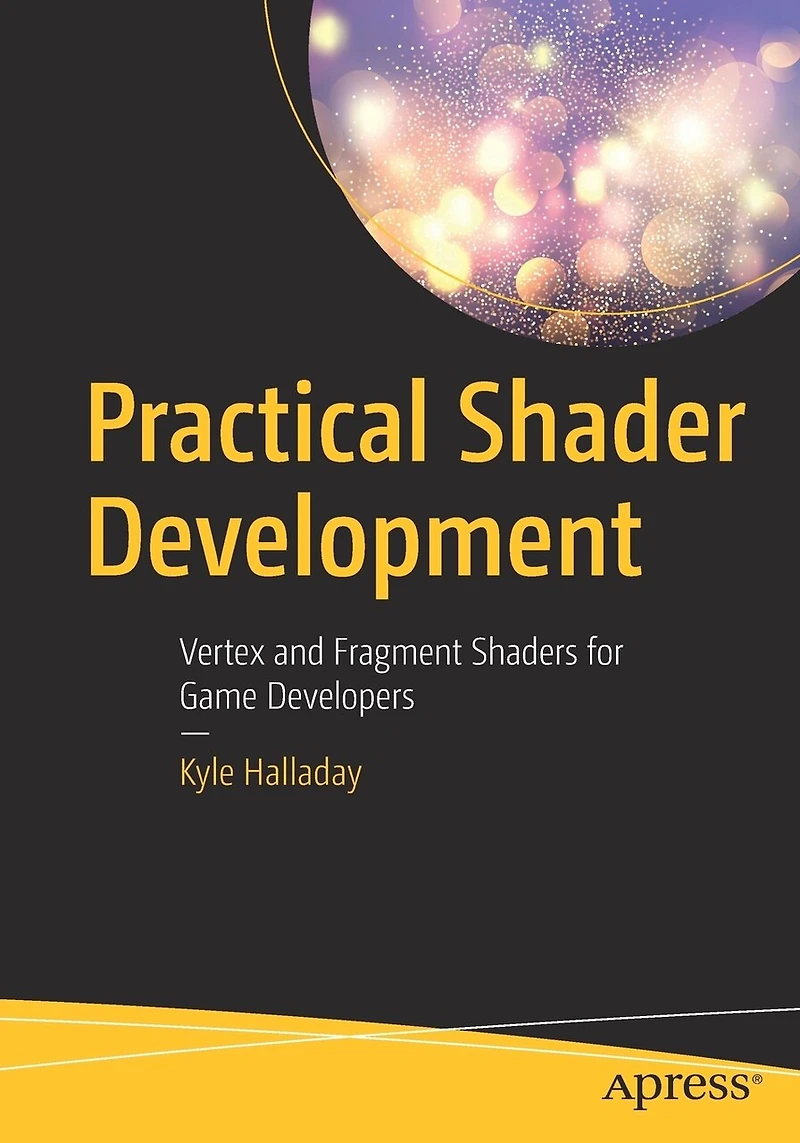 Practical Shader Development: Vertex And Fragment Shaders For Game Developers