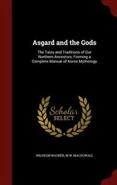 Asgard and the Gods: The Tales and Traditions of Our Northern Ancestors, Forming a Complete Manual of Norse Mythology