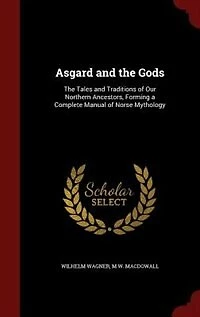 Asgard and the Gods: The Tales and Traditions of Our Northern Ancestors, Forming a Complete Manual of Norse Mythology