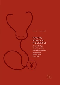 Making Medicine a Business: X-ray Technology, Global Competition, and the Transformation of Japanese Medical System, 1895-1945
