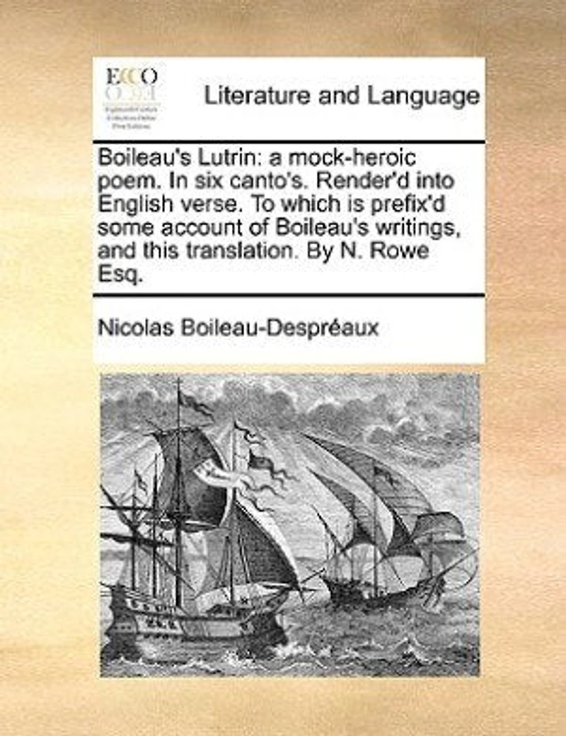 Boileau's Lutrin: A Mock-heroic Poem. Six Canto's. Render'd Into English Verse. To Which Is Prefix'd Some Account