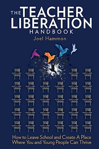 The Teacher Liberation Handbook: How To Leave School And Create A Place Where You And Young People Can Thrive