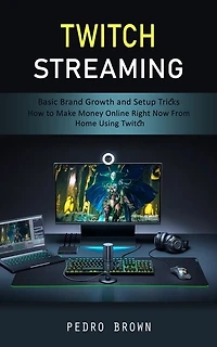 Twitch Streaming: Basic Brand Growth and Setup Tricks (How to Make Money Online Right Now From Home Using Twitch)