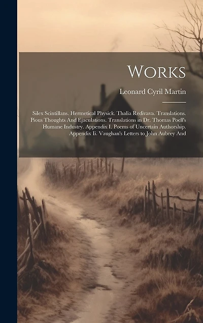 Works: Silex Scintillans. Hermetical Physick. Thalia Redivava. Translations. Pious Thoughts And Ejaculations. Translations in Dr. Thomas Poell's Humane Industry. Appendix I. Poems of Uncertain Authorship. Appendix Ii. Vaughan's Letters to John Aubrey And