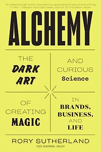 Alchemy: The Dark Art And Curious Science Of Creating Magic Brands, Business, Life