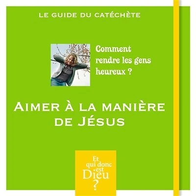 Aimer à la manière de Jésus: comment rendre les gens heureux ?