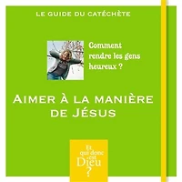 Aimer à la manière de Jésus: comment rendre les gens heureux ?