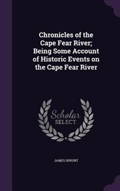 Chronicles of the Cape Fear River; Being Some Account of Historic Events on the Cape Fear River