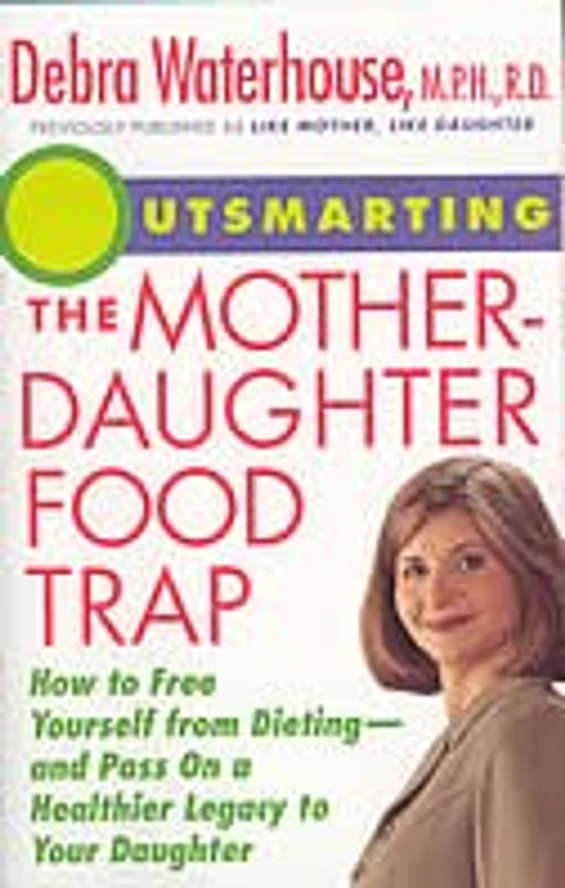 Outsmarting The Mother-daughter Food Trap: How To Free Yourself From Dieting And Pass On A Healthier Legacy To Your Daughter