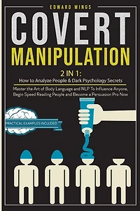 Covert Manipulation: 2 In 1: How To Analyze People And Dark Psychology Secrets. Master The Art Of Body Language And Nlp