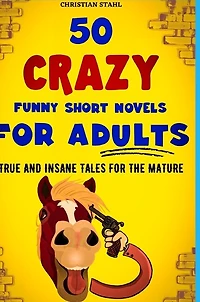 50 Crazy Funny Short Novels for Adults: True and Insane Tales for the Mature