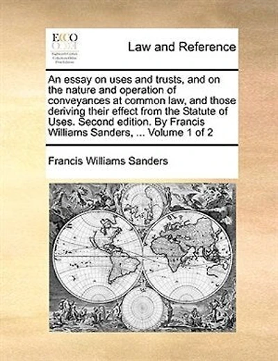 An essay on uses and trusts: the nature operation of conveyances at common law, those which derive their effect from statute uses. Volume 1 2