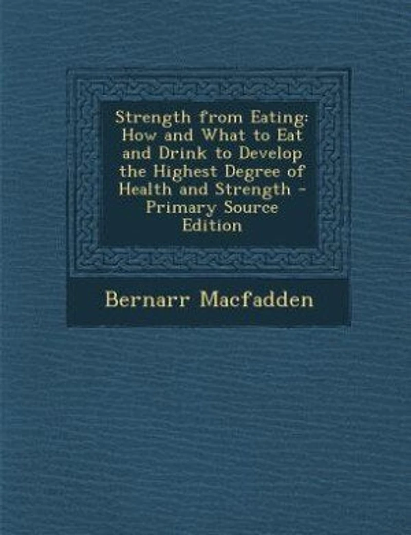 Strength from Eating: How and What to Eat and Drink to Develop the Highest Degree of Health and Strength - Primary Source
