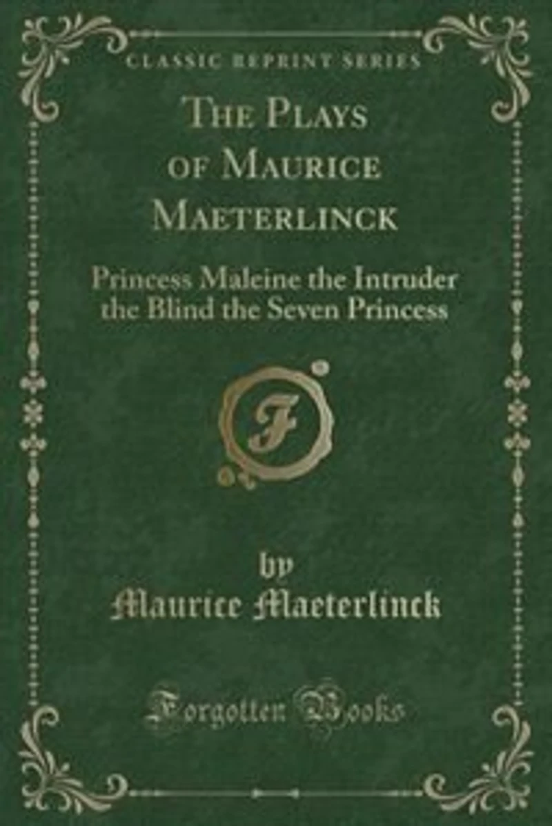 The Plays of Maurice Maeterlinck: Princess Maleine the Intruder the Blind the Seven Princess (Classic Reprint)