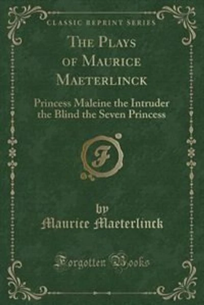 The Plays of Maurice Maeterlinck: Princess Maleine the Intruder the Blind the Seven Princess (Classic Reprint)