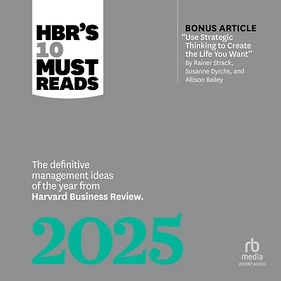 HBR's 10 Must Reads 2025: the Definitive Management Ideas of Year from Harvard Business Review (with bonus article "Use Strategic Thinking to Create Life You Want" by Rainer Strack, Susanne Dyrchs, and Allison Bailey)