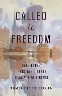 Called to Freedom: Retrieving Christian Liberty an Age of License