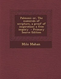 Palmoni; or, The numerals of scripture, a proof of inspiration; a free inquiry  - Primary Source Edition