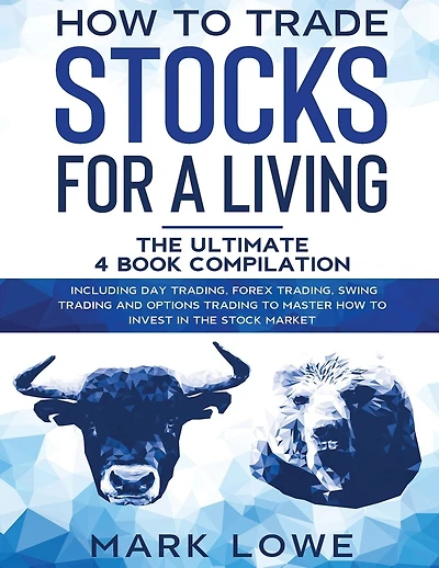 How to Trade Stocks for a Living: 4 Books in 1 - How to Start Day Trading, Dominate the Forex Market, Reduce Risk with Options