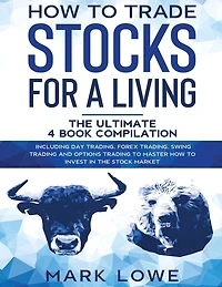 How to Trade Stocks for a Living: 4 Books in 1 - How to Start Day Trading, Dominate the Forex Market, Reduce Risk with Options