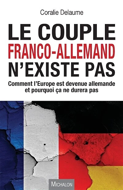 Le couple franco-allemand n'existe pas: Comment l'Europe est devenue allemande et pourquoi ça ne durera pas