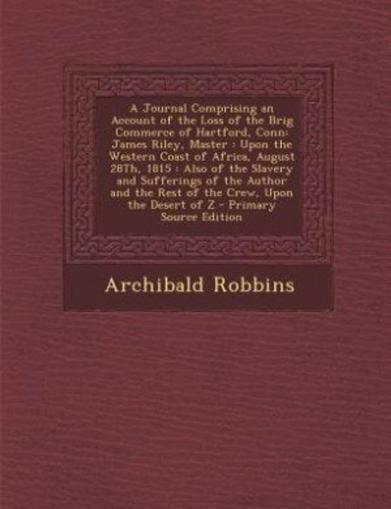 A Journal Comprising an Account of the Loss of the Brig Commerce of Hartford, Conn: James Riley, Master : Upon the Western Coast of Africa, August 28Th, 1815 : Also of the Slavery and